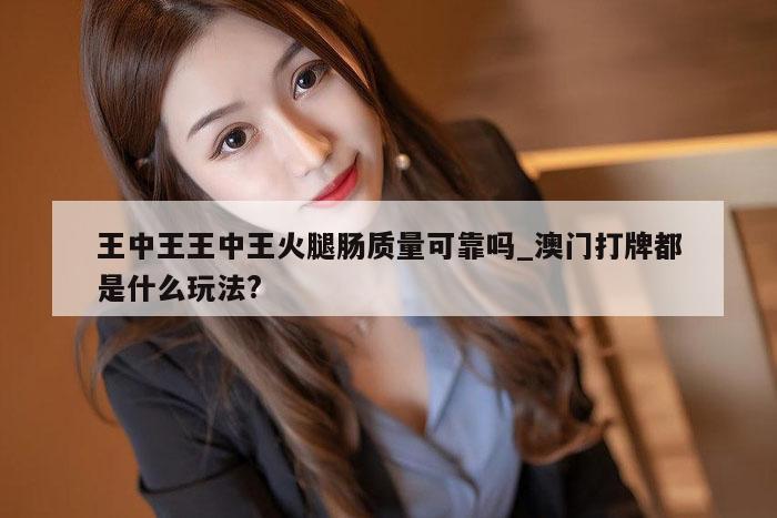 王中王王中王火腿肠质量可靠吗_澳门打牌都是什么玩法?